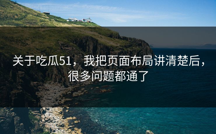 关于吃瓜51，我把页面布局讲清楚后，很多问题都通了