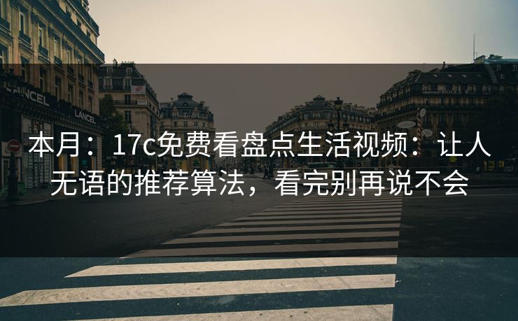本月：17c免费看盘点生活视频：让人无语的推荐算法，看完别再说不会